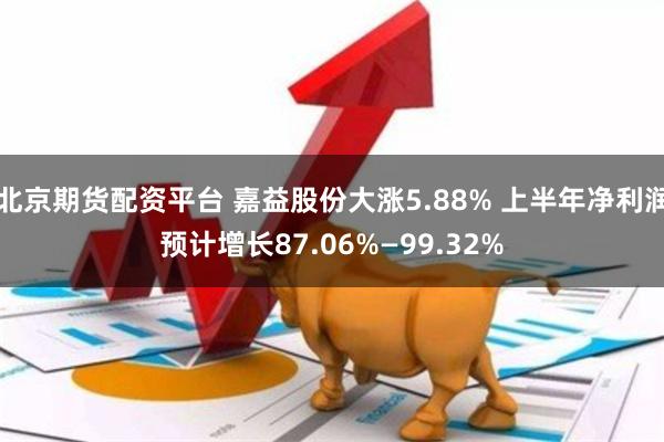 北京期货配资平台 嘉益股份大涨5.88% 上半年净利润预计增长87.06%—99.32%