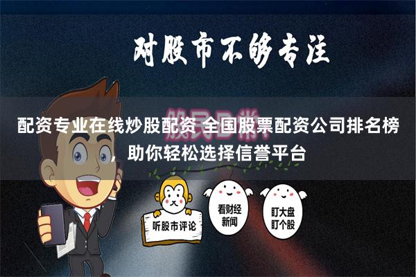 配资专业在线炒股配资 全国股票配资公司排名榜，助你轻松选择信誉平台