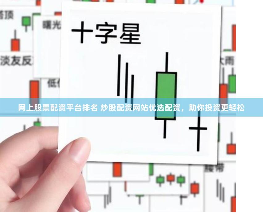 网上股票配资平台排名 炒股配资网站优选配资，助你投资更轻松