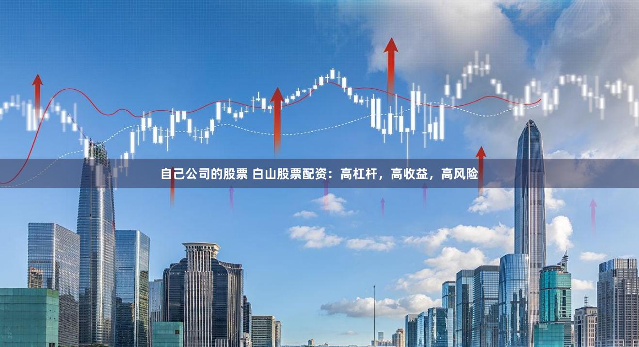 自己公司的股票 白山股票配资：高杠杆，高收益，高风险