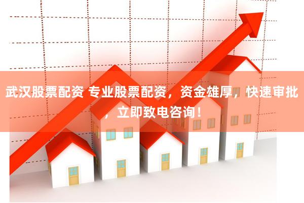 武汉股票配资 专业股票配资，资金雄厚，快速审批，立即致电咨询！