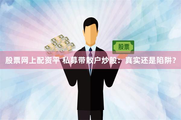 股票网上配资平 私募带散户炒股：真实还是陷阱？