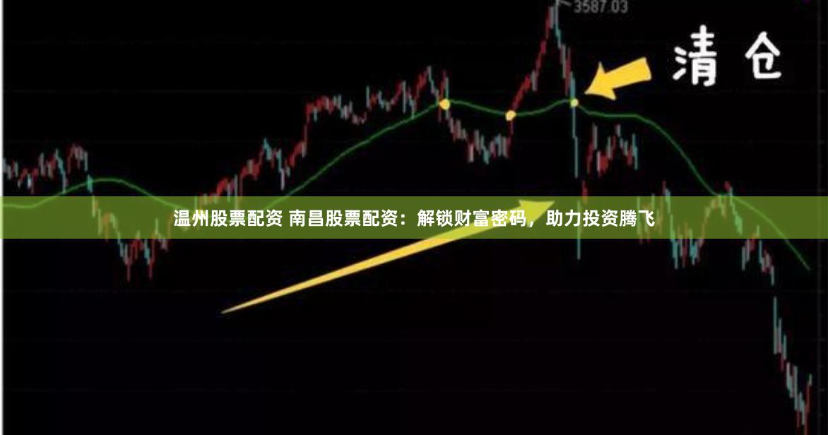 温州股票配资 南昌股票配资：解锁财富密码，助力投资腾飞