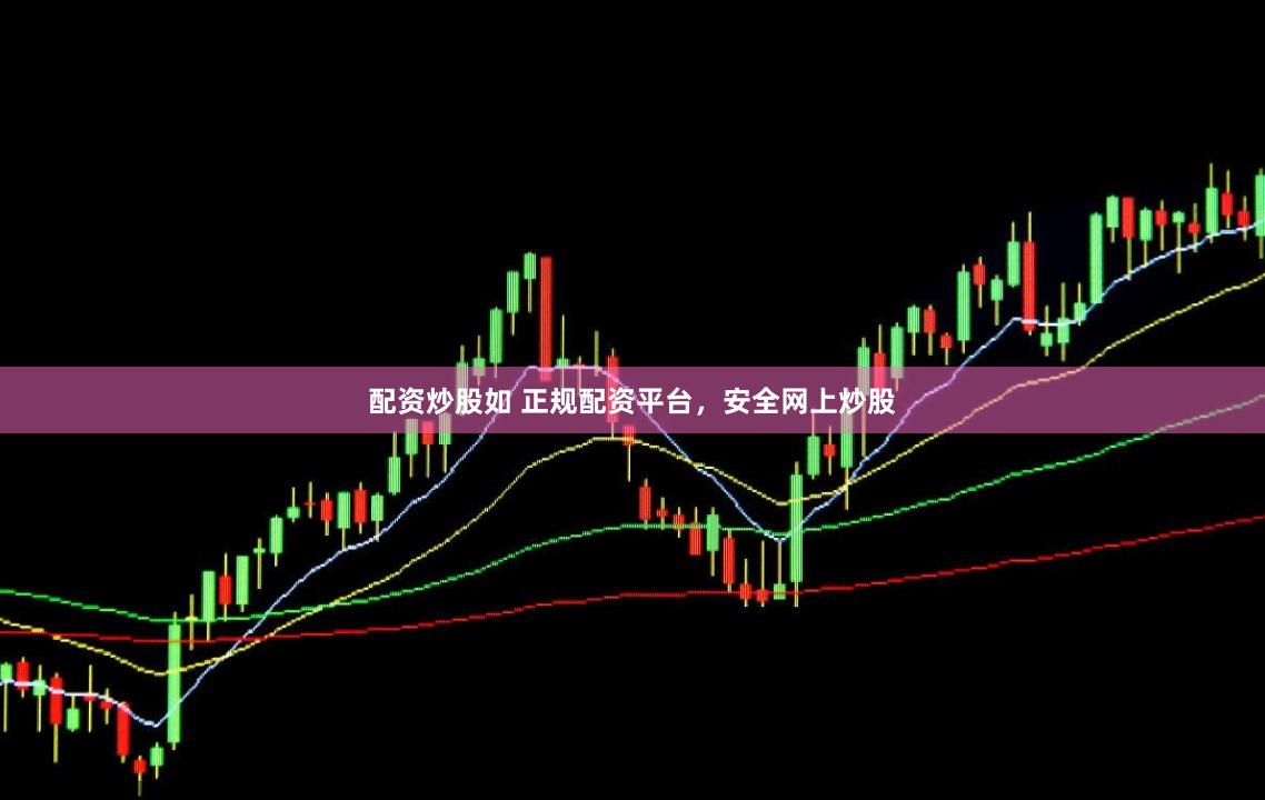 配资炒股如 正规配资平台，安全网上炒股