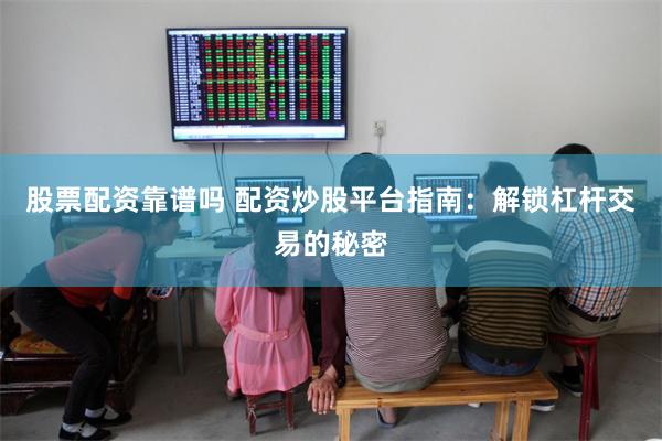 股票配资靠谱吗 配资炒股平台指南：解锁杠杆交易的秘密