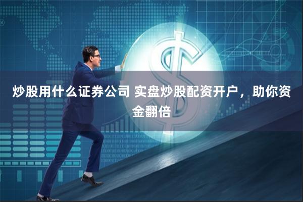 炒股用什么证券公司 实盘炒股配资开户，助你资金翻倍