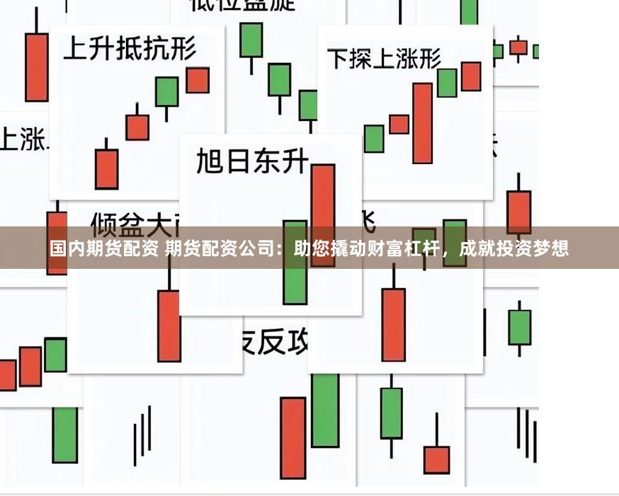 国内期货配资 期货配资公司：助您撬动财富杠杆，成就投资梦想