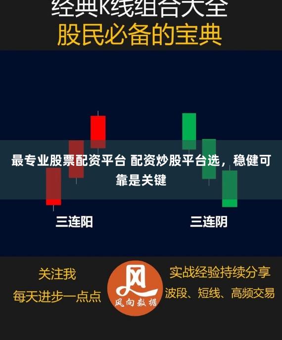 最专业股票配资平台 配资炒股平台选，稳健可靠是关键