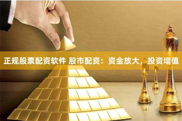 正规股票配资软件 股市配资：资金放大，投资增值
