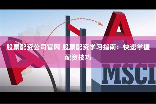股票配资公司官网 股票配资学习指南：快速掌握配资技巧