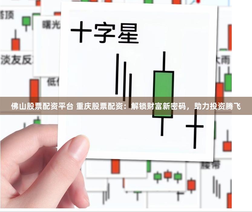 佛山股票配资平台 重庆股票配资：解锁财富新密码，助力投资腾飞