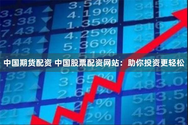 中国期货配资 中国股票配资网站：助你投资更轻松