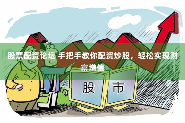 股票配资论坛 手把手教你配资炒股，轻松实现财富增值