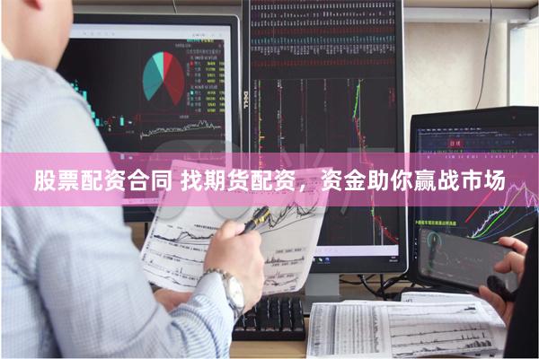 股票配资合同 找期货配资，资金助你赢战市场