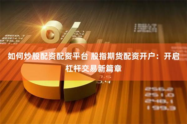 如何炒股配资配资平台 股指期货配资开户：开启杠杆交易新篇章