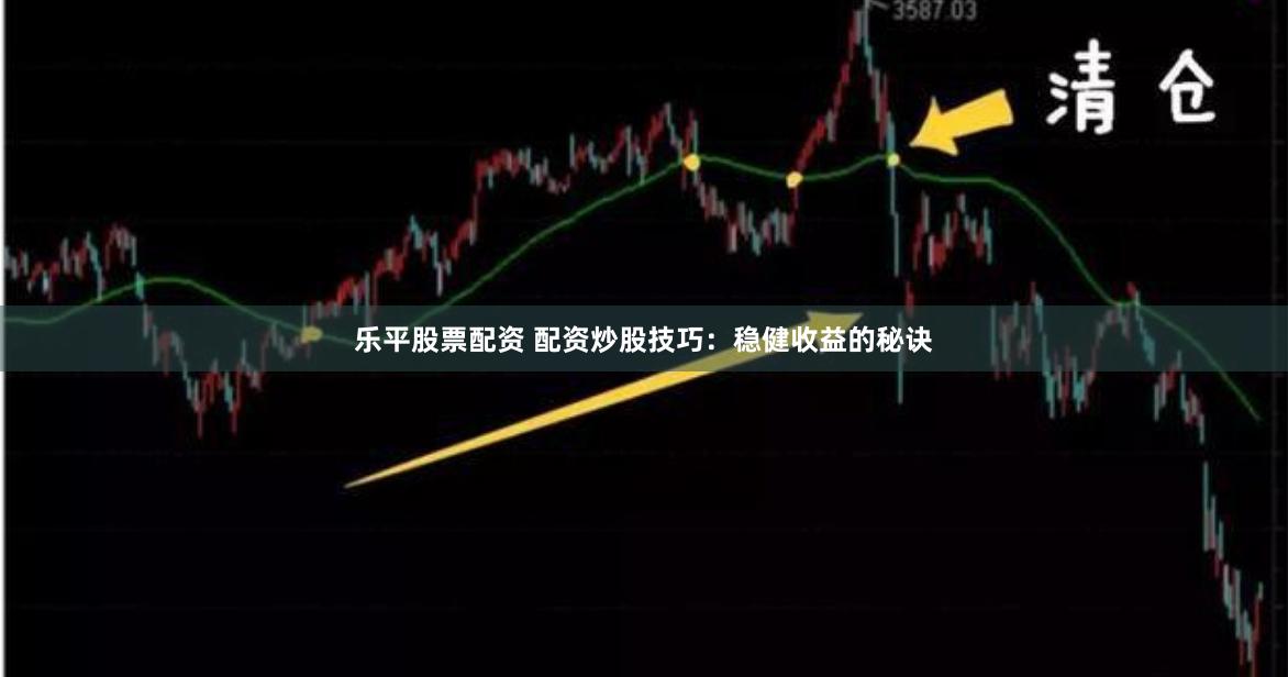 乐平股票配资 配资炒股技巧：稳健收益的秘诀