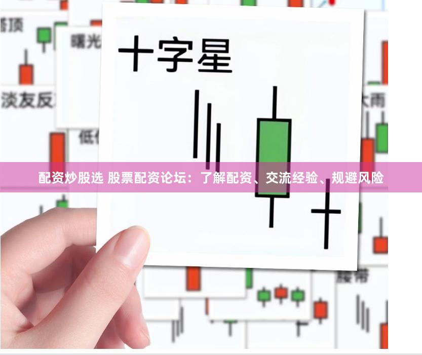配资炒股选 股票配资论坛：了解配资、交流经验、规避风险
