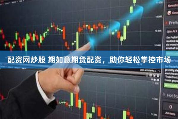 配资网炒股 期如意期货配资，助你轻松掌控市场