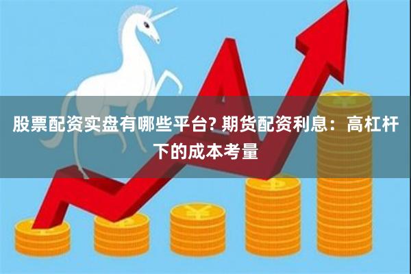 股票配资实盘有哪些平台? 期货配资利息：高杠杆下的成本考量