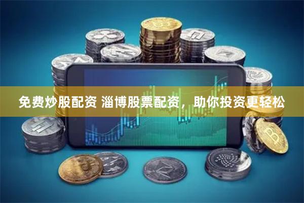 免费炒股配资 淄博股票配资，助你投资更轻松