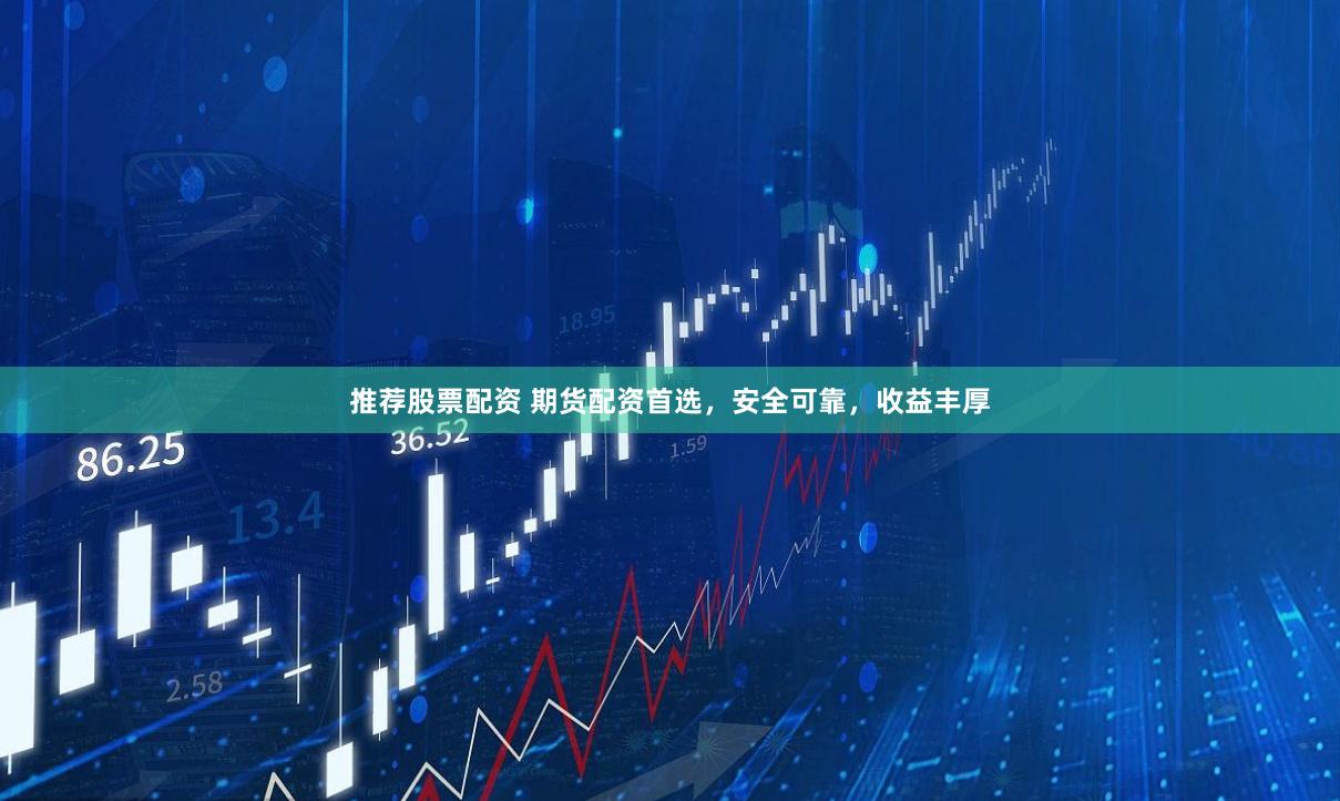 推荐股票配资 期货配资首选，安全可靠，收益丰厚
