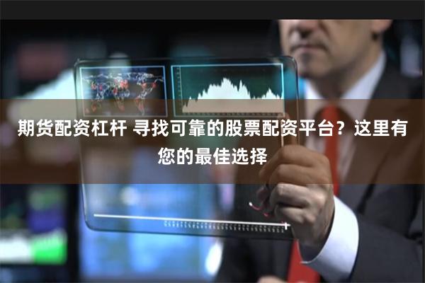 期货配资杠杆 寻找可靠的股票配资平台？这里有您的最佳选择