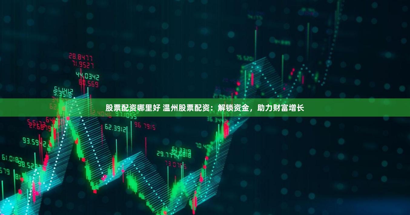 股票配资哪里好 温州股票配资:解锁资金,助力财富增长