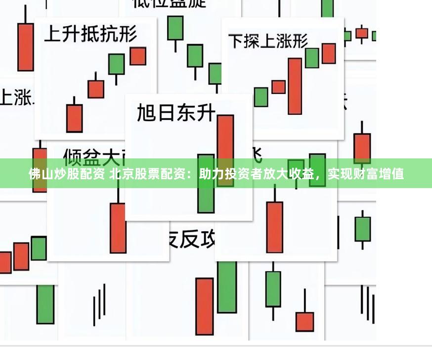 佛山炒股配资 北京股票配资:助力投资者放大收益,实现财富增值