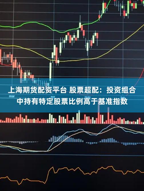 上海期货配资平台 股票超配：投资组合中持有特定股票比例高于基准指数