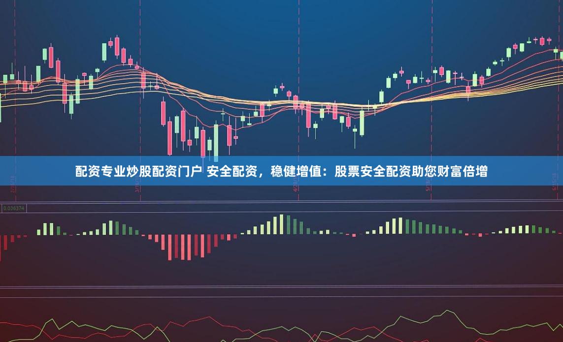 配资专业炒股配资门户 安全配资,稳健增值:股票安全配资助您财富倍增