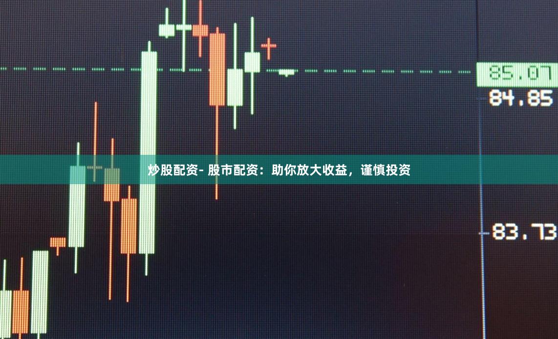 炒股配资- 股市配资：助你放大收益，谨慎投资