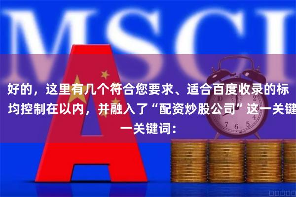 好的，这里有几个符合您要求、适合百度收录的标题，均控制在以内，并融入了“配资炒股公司”这一关键词：