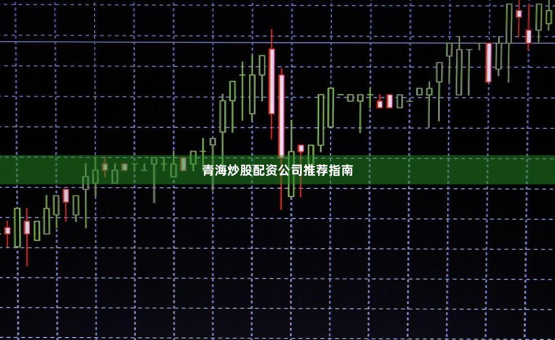青海炒股配资公司推荐指南