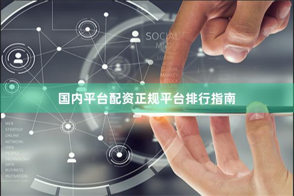 国内平台配资正规平台排行指南