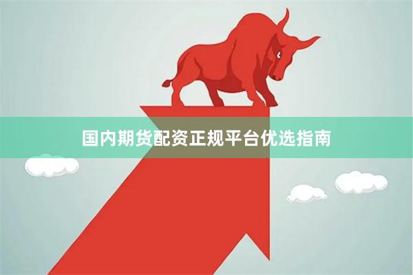 国内期货配资正规平台优选指南