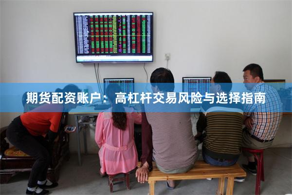 期货配资账户：高杠杆交易风险与选择指南