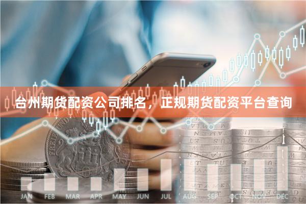 台州期货配资公司排名，正规期货配资平台查询