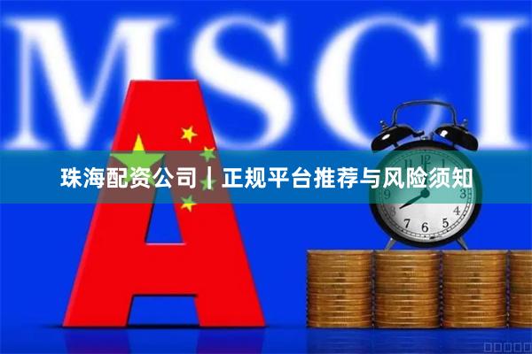 珠海配资公司｜正规平台推荐与风险须知
