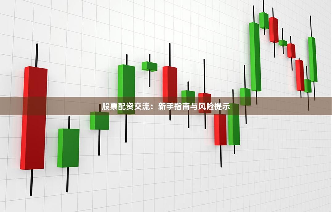股票配资交流：新手指南与风险提示