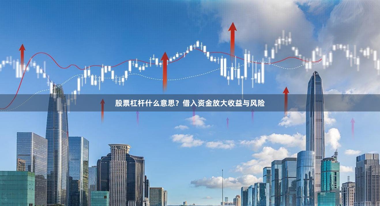 股票杠杆什么意思？借入资金放大收益与风险