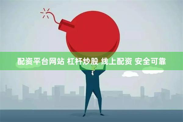 配资平台网站 杠杆炒股 线上配资 安全可靠