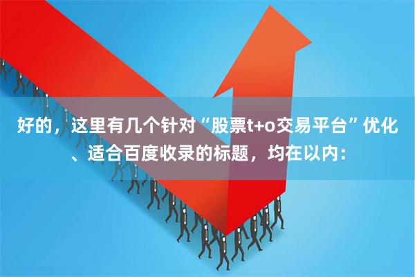 好的，这里有几个针对“股票t+o交易平台”优化、适合百度收录的标题，均在以内：