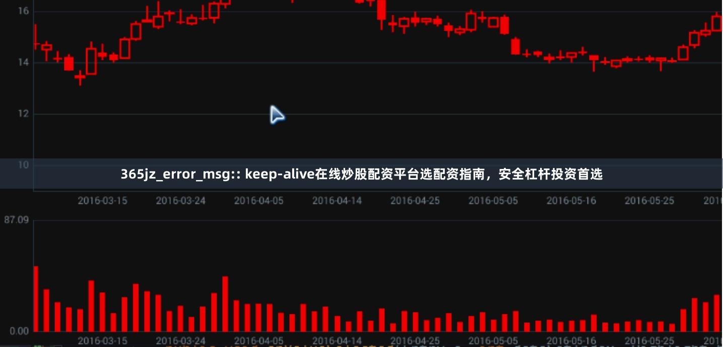 365jz_error_msg:: keep-alive在线炒股配资平台选配资指南，安全杠杆投资首选