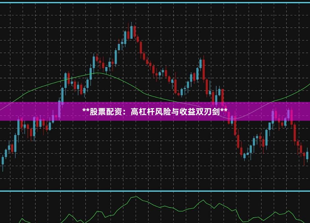**股票配资:高杠杆风险与收益双刃剑**