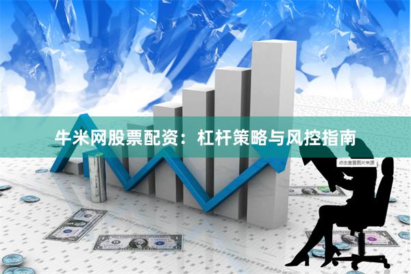 牛米网股票配资:杠杆策略与风控指南