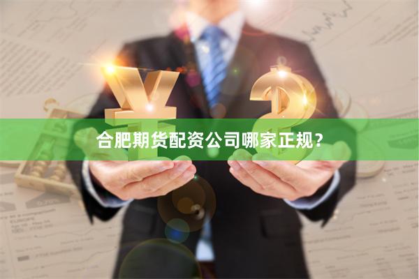 合肥期货配资公司哪家正规？