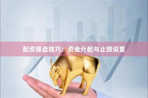 配资操盘技巧：资金分配与止损设置
