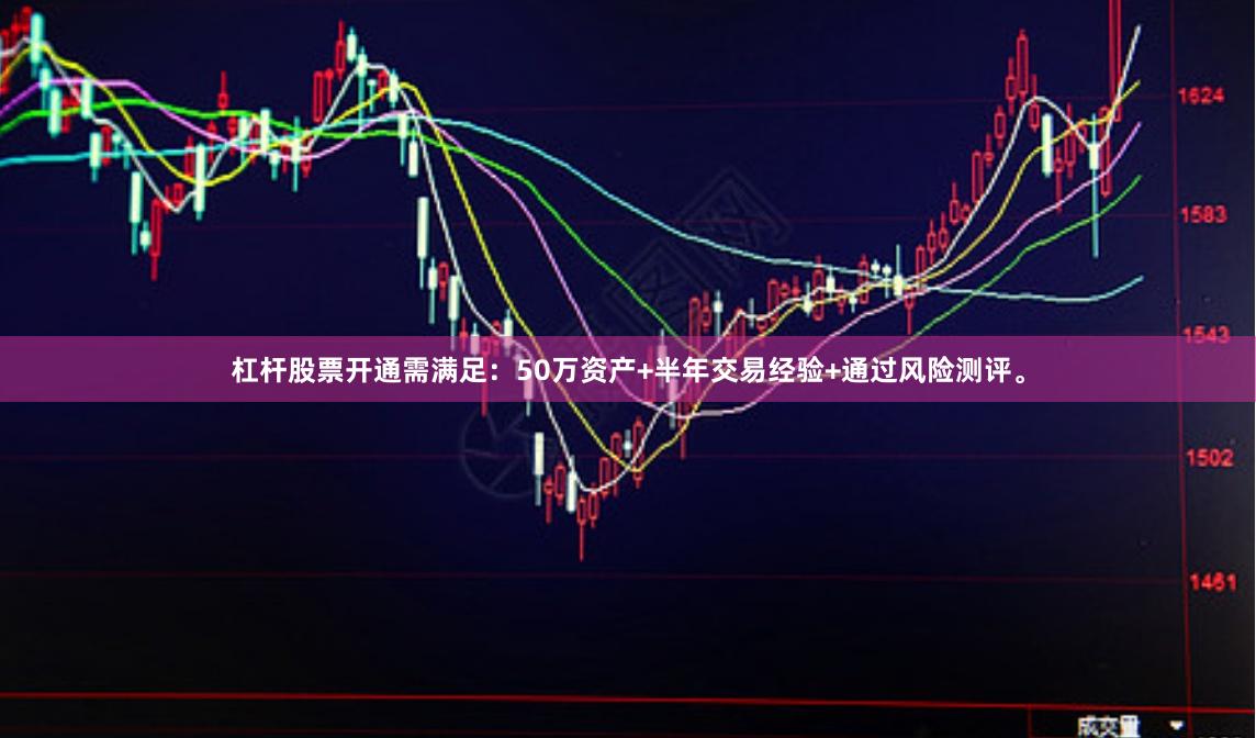 杠杆股票开通需满足：50万资产+半年交易经验+通过风险测评。