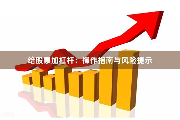 给股票加杠杆：操作指南与风险提示
