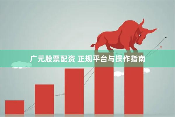 广元股票配资 正规平台与操作指南